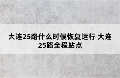 大连25路什么时候恢复运行 大连25路全程站点